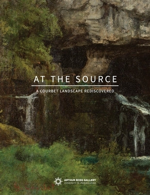 At the Source: A Courbet Landscape Rediscovered Paperback University of Pennsylvania Press