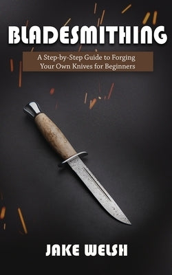 Bladesmithing: A Step-by-Step Guide to Forging Your Own Knives for Beginners Paperback Novelty Publishing LLC