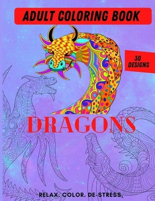 Adult Coloring Book- Dragons: Color Therapy for Adults, Relax, color, de-stress (8.5" x 11")-30 Unique Dragon designs (61 pages) Paperback Independently Published