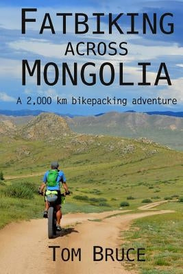 Fatbiking across Mongolia: A 2,000 kilometre bikepacking adventure Paperback Createspace Independent Publishing Platform