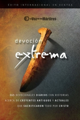 Extreme Devotion / Devoción Extrema: 365 Daily Devotional Stories of Ancient to Modern-Day Believers Who Sacrificed Everything for Christ / 365 devoci by The Voice of the Martyrs