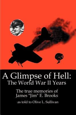 A Glimpse of Hell: The World War II Years: The True Memories of James "Jim" E. Brooks Paperback 1st Book Library