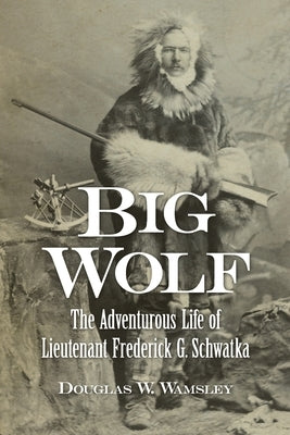 Big Wolf - The Adventurous Life of Lieutenant Frederick G. Schwatka Paperback American History Press