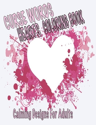 Curse Words Hearts Coloring Book: Calming Designs For Adults, Color Away Anger and Frustration Paperback Independently Published