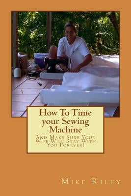 How To Time your Sewing Machine: And Make Sure Your Wife Will Stay With You Forever! Paperback Falcon Marine