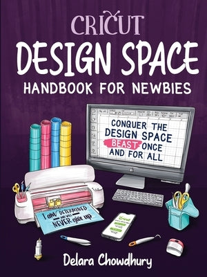 Cricut Design Space Handbook for Newbies: Conquer the Design Space Beast Once And For All Paperback Delara Chowdhury