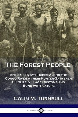The Forest People: Africa's Pygmy Tribes Along the Congo River - their Hunter-Gatherer Culture, Village Customs and Bond with Nature Paperback Pantianos Classics