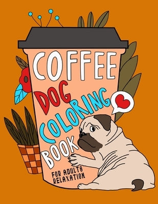 Coffee Dog Coloring Book: A Fun Coloring Gift Book for Coffee Lovers & Adults Relaxation with Stress Relieving Dog Designs, Funny Coffee Quotes Paperback Independently Published