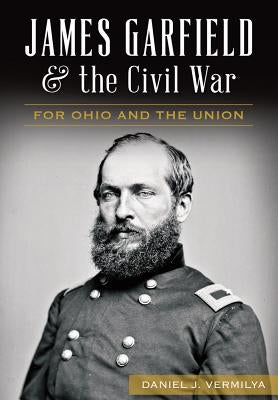 James Garfield and the Civil War: For Ohio and the Union Paperback History Press