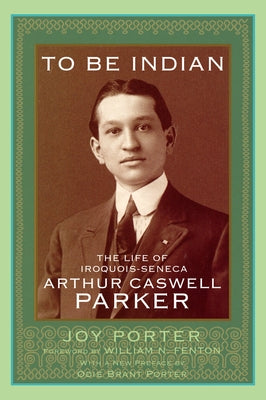 To Be Indian: The Life of Iroquois-Seneca Arthur Caswell Parker Paperback University of Oklahoma Press