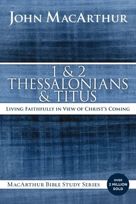 1 and 2 Thessalonians and Titus: Living Faithfully in View of Christ's Coming by MacArthur, John F.