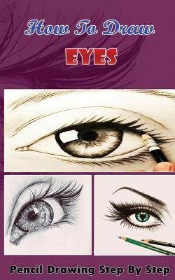 How To Draw Eyes: Pencil Drawings Step by Step Book: Pencil Drawing Ideas for Absolute Beginners Paperback Createspace Independent Publishing Platform