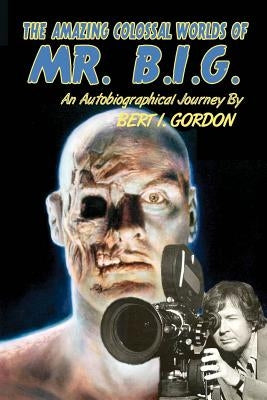 The Amazing Colossal Worlds Of Mr. B.I.G.: An Autobiographical Journey By Bert I. Gordon Paperback Createspace Independent Publishing Platform