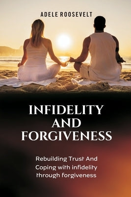 Infidelity and Forgiveness: Rebuilding Trust And Coping With Infidelity Through Forgiveness Paperback Independently Published