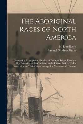 The Aboriginal Races of North America: Comprising Biographical Sketches of Eminent Tribes, From the First Discovery of the Continent to the Present Pe Paperback Legare Street Press
