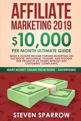 Affiliate Marketing 2019: $10,000/Month Ultimate Guide-Make a Passive Income Fortune Marketing on Facebook, Instagram, YouTube, Google, and Nati Paperback Create Your Reality