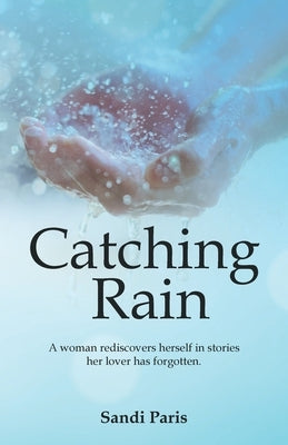 Catching Rain: A Woman Rediscovers Herself in Stories Her Lover Has Forgotten. Paperback Balboa Press
