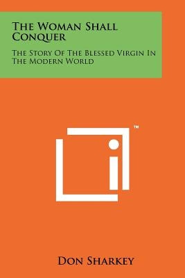 The Woman Shall Conquer: The Story Of The Blessed Virgin In The Modern World Paperback Literary Licensing, LLC