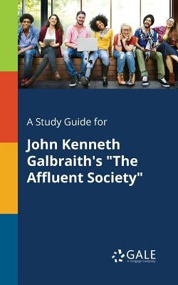 A Study Guide for John Kenneth Galbraith's "The Affluent Society" Paperback Gale, Study Guides