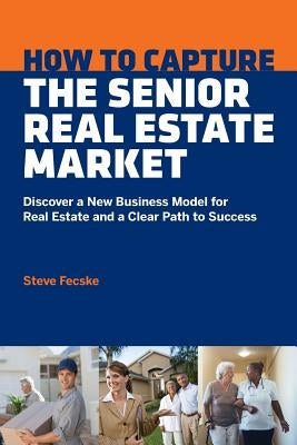 How to Capture the Senior Real Estate Market: Discover a New Business Model for Real Estate and a Clear Path to Success Paperback Senior Team