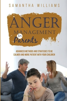 Anger Management for Parents: Advanced Methods and Strategies to be Calmer and More Patient with Your Children Paperback Samantha Williams