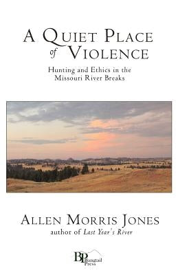 A Quiet Place of Violence: Hunting and Ethics in the Missouri River Breaks Paperback Bangtail Press