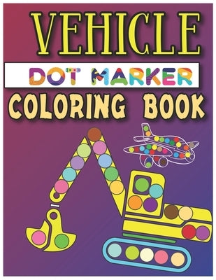 Vehicle Dot Marker Coloring Book: Dot Markers Activity Book Paperback Independently Published