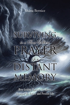 Surviving in a Time Where Prayer Is a Distant Memory: How Getting Back to the Basics Changed My Future and Present Life Paperback Christian Faith Publishing