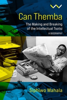 Can Themba: The Making and Breaking of the Intellectual Tsotsi, a Biography Paperback Wits University Press