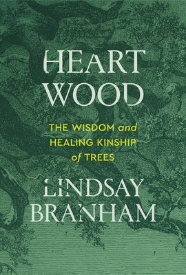 Heartwood: The Wisdom and Healing Kinship of Trees by Branham, Lindsay