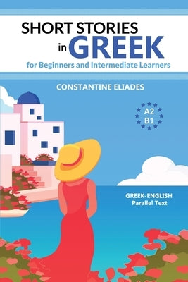 Short Stories in Greek for Beginners and Intermediate Learners: A2-B1, Greek-English Parallel Text Paperback Independently Published