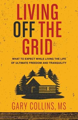 Living Off the Grid: What to Expect While Living the Life of Ultimate Freedom and Tranquility Second Nature