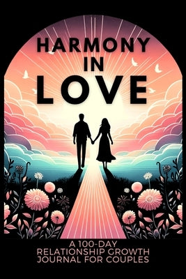 Harmony in Love: A 100-Day Relationship Growth Guided Book for Couples Featuring Daily Affirmations, Reflection Prompts, and Bonding Ac Paperback Ovidiu Silaghi