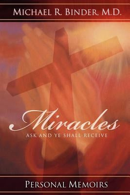 Miracles: Ask and Ye Shall Receive Paperback Michael R. Binder, M.D.