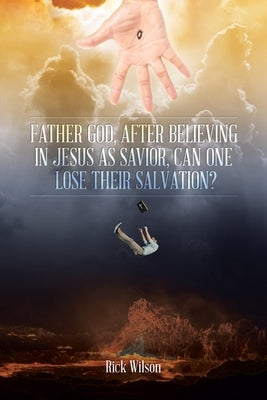 Father God, After Believing in Jesus as Savior, Can One Lose Their Salvation? Paperback Christian Faith Publishing, Inc