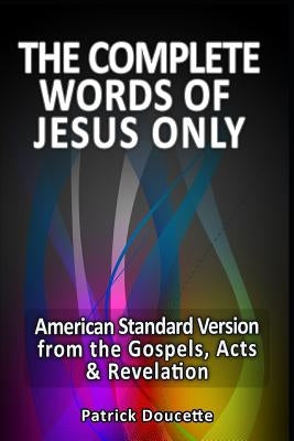 The Complete Words of Jesus Only - American Standard Version from the Gospels, Acts & Revelation Paperback Createspace Independent Publishing Platform