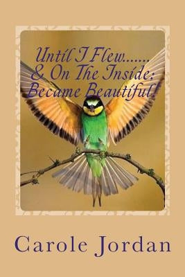 Until I Flew.... & On The Inside.... Became Beautiful!: Written in Rhyme: From Tragedy to Triumph, Victim to Victorious & Rage to Restfulness Paperback On Eagles Wings Publications