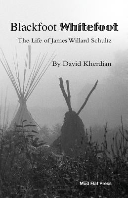 Blackfoot Whitefoot: The life of James Willard Schultz Paperback Createspace Independent Publishing Platform