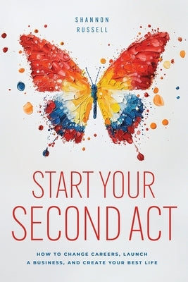 Start Your Second Act: How to Change Careers, Launch a Business, and Create Your Best Life by Russell, Shannon