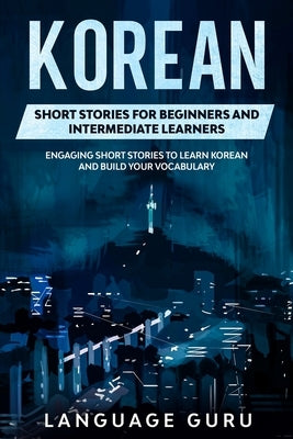 Korean Short Stories for Beginners and Intermediate Learners: Engaging Short Stories to Learn Korean and Build Your Vocabulary Paperback Language Guru