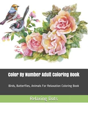 Color By Number Adult Coloring Book: Birds, Butterflies, Animals For Relaxation Coloring Book Paperback Independently Published
