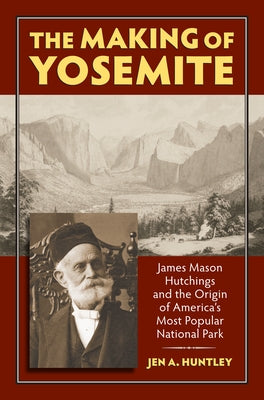 The Making of Yosemite: James Mason Hutchings and the Origin of America's Most Popular Park Paperback University Press of Kansas