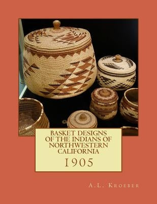 Basket Designs of the Indians of NorthWestern California: 1905 Paperback Createspace Independent Publishing Platform