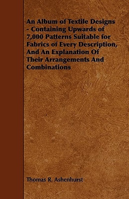 An Album of Textile Designs - Containing Upwards of 7,000 Patterns Suitable for Fabrics of Every Description, and an Explanation of Their Arrangements Paperback Obscure Press