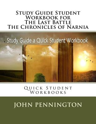 Study Guide Student Workbook for The Last Battle The Chronicles of Narnia: Quick Student Workbooks Paperback Createspace Independent Publishing Platform