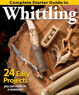 Complete Starter Guide to Whittling Paperback Fox Chapel Publishing