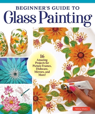 Beginner's Guide to Glass Painting: 16 Amazing Projects for Picture Frames, Dishware, Mirrors, and More! Paperback Fox Chapel Publishing