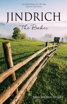 JINDRICH The Baker: My Grandfather's Life, 1891-1948, Based on True Events Xulon Press