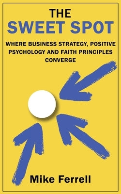 The Sweet Spot: Where Business Strategy, Positive Psychology and Faith Principles Converge Paperback Wisdom Editions