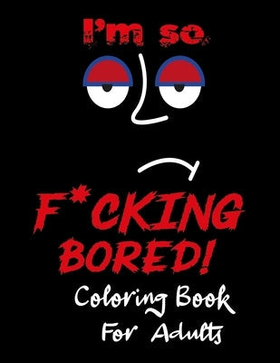I'm so F*cking Bored Coloring Book for Adults: An Adult Coloring Book with Fun, Easy, and Relaxing Coloring & new coloring books for adults 2020, colo Paperback Independently Published